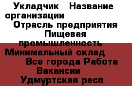 Укладчик › Название организации ­ Fusion Service › Отрасль предприятия ­ Пищевая промышленность › Минимальный оклад ­ 15 000 - Все города Работа » Вакансии   . Удмуртская респ.,Глазов г.